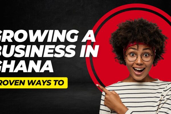 Growing a business in Ghana: Proven Ways To