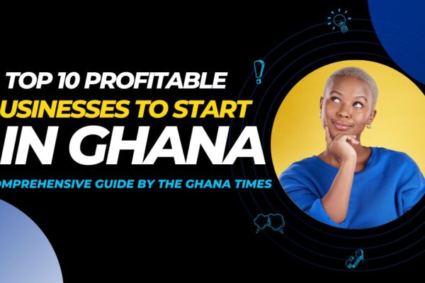 Top 10 Profitable Businesses to Start in Ghana: A Comprehensive Guide